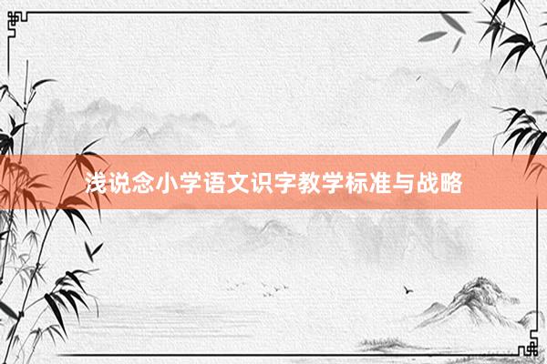 浅说念小学语文识字教学标准与战略