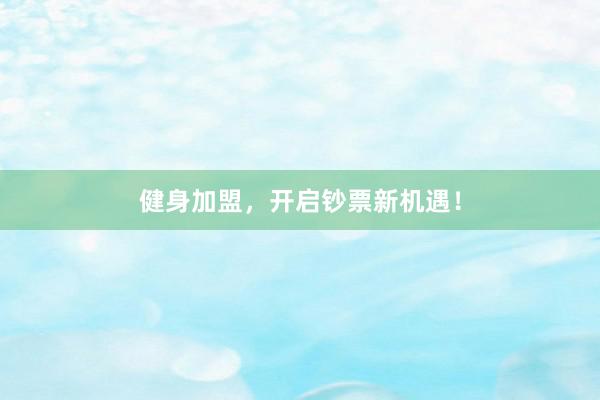 健身加盟,开启钞票新机遇!