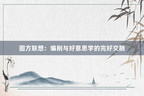 圆方联想：编削与好意思学的完好交融