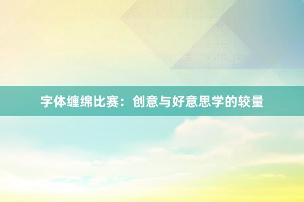 字体缠绵比赛：创意与好意思学的较量
