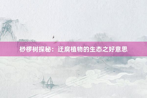 桫椤树探秘：迂腐植物的生态之好意思
