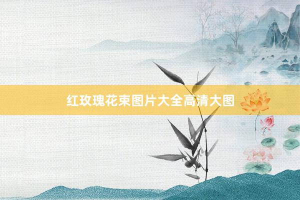 红玫瑰花束图片大全高清大图