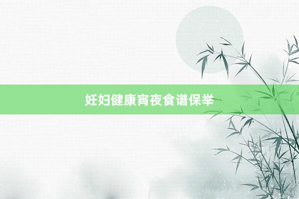 妊妇健康宵夜食谱保举